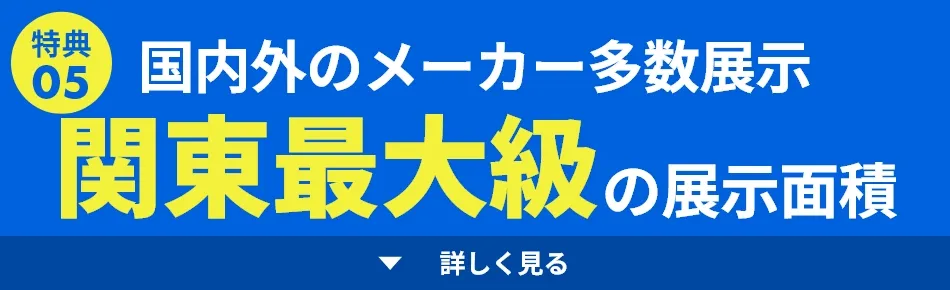 関東最大級の展示面積・豊富な商品を取り揃えております。