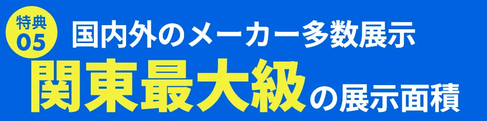 関東最大級の展示面積・豊富な商品を取り揃えております。