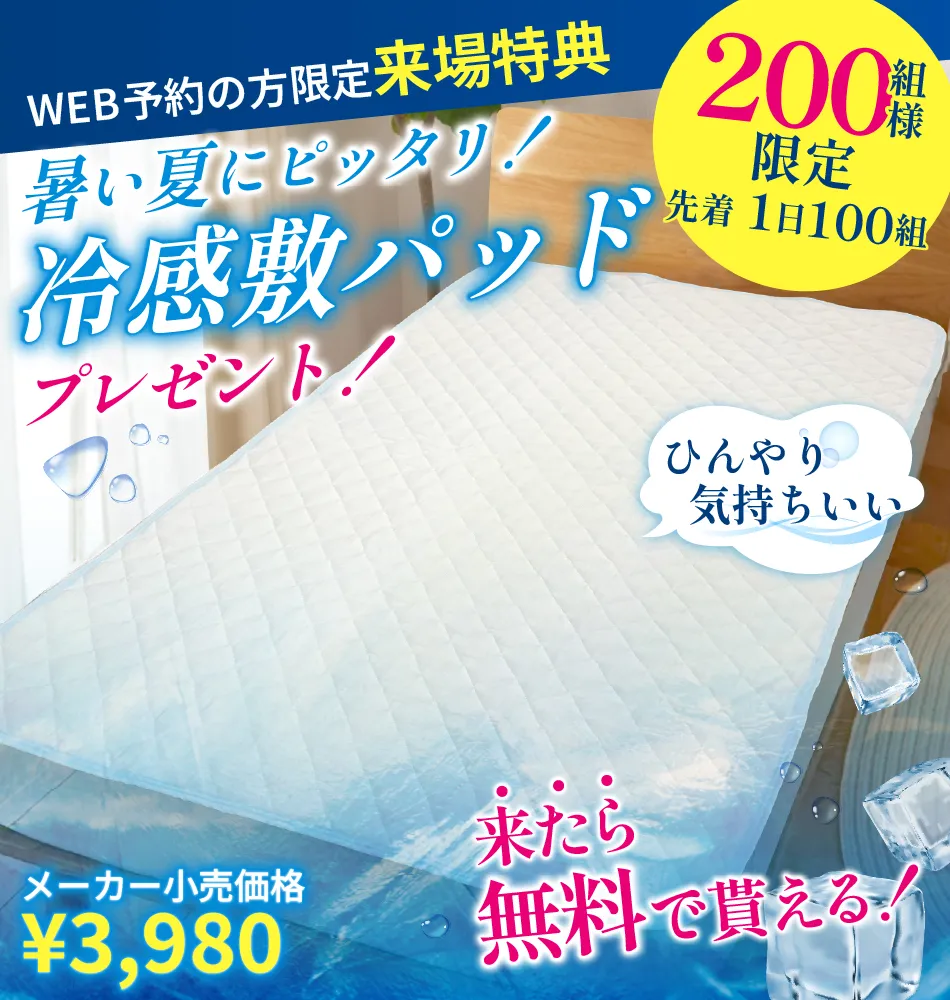 WEB予約の方限定来場特典 暑い夏にピッタリ！冷感敷パッドプレゼント！ 200組様限定 先着1日100組